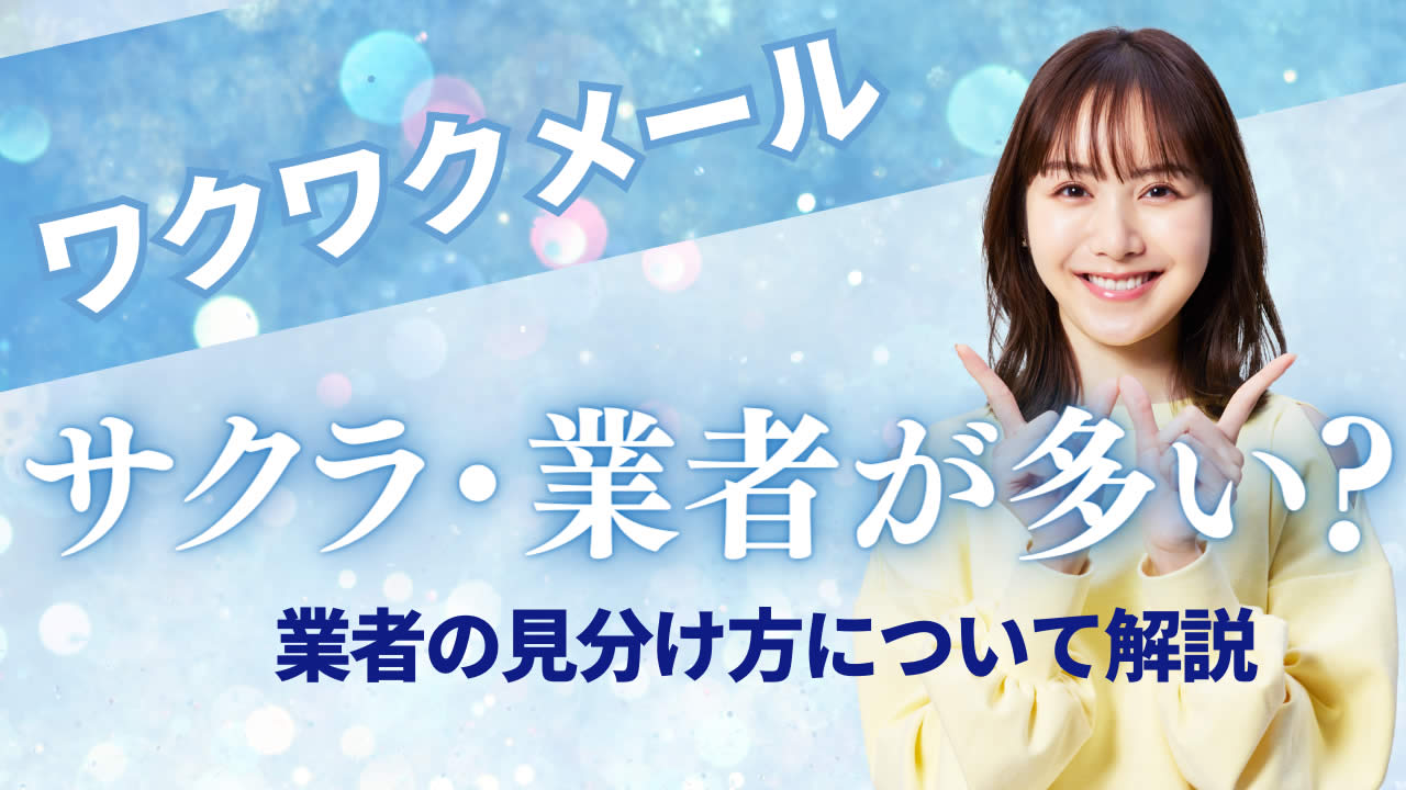 ワクワクメールは詐欺が多い?サクラや業者の見分け方を徹底解説
